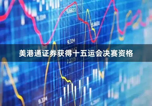 美港通证券获得十五运会决赛资格