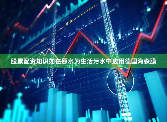 股票配资知识如在原水为生活污水中应用德国海森膜