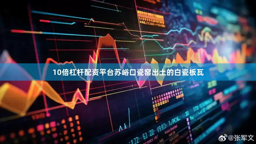 10倍杠杆配资平台苏峪口瓷窑出土的白瓷板瓦