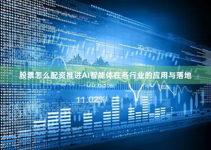 股票怎么配资推进AI智能体在各行业的应用与落地