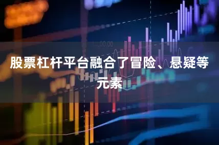 股票杠杆平台融合了冒险、悬疑等元素