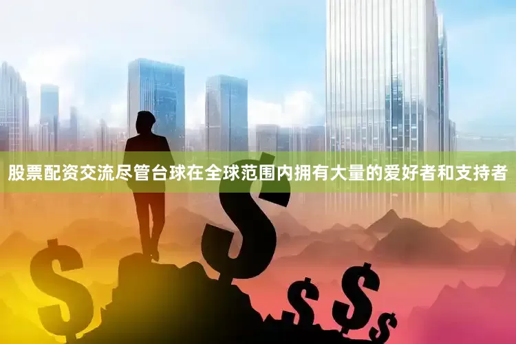 股票配资交流尽管台球在全球范围内拥有大量的爱好者和支持者