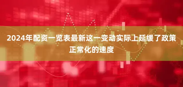 2024年配资一览表最新这一变动实际上延缓了政策正常化的速度