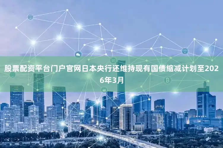 股票配资平台门户官网日本央行还维持现有国债缩减计划至2026年3月