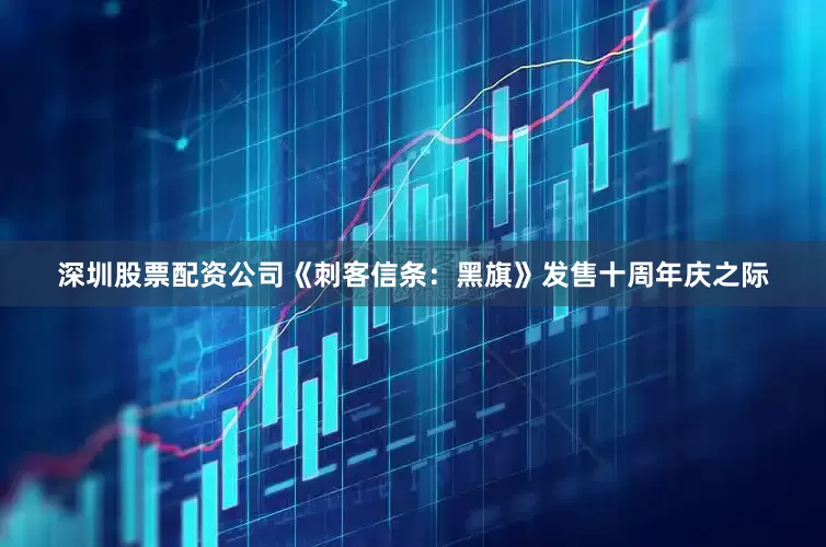 深圳股票配资公司《刺客信条：黑旗》发售十周年庆之际