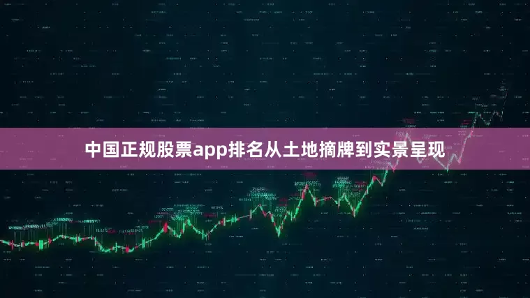 中国正规股票app排名从土地摘牌到实景呈现