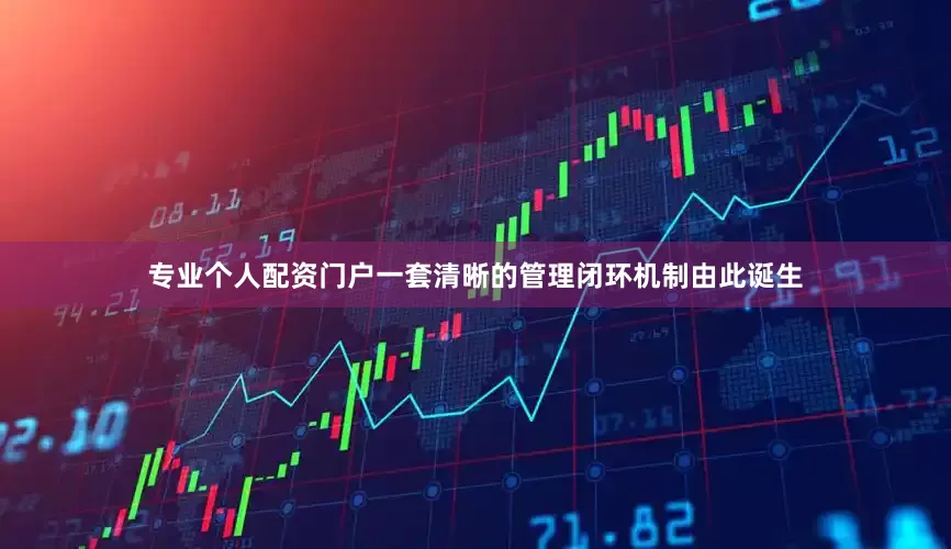 专业个人配资门户一套清晰的管理闭环机制由此诞生