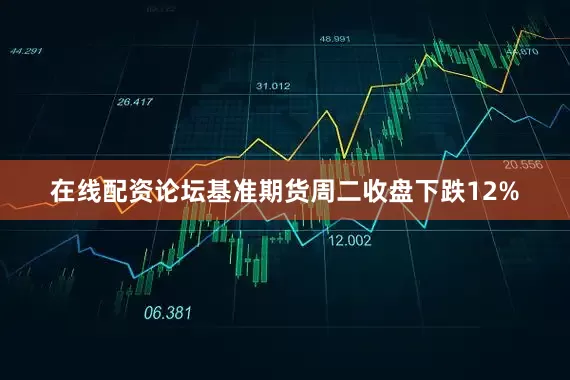 在线配资论坛　　基准期货周二收盘下跌12%