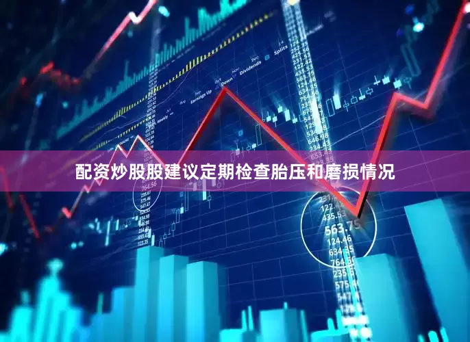 配资炒股股建议定期检查胎压和磨损情况
