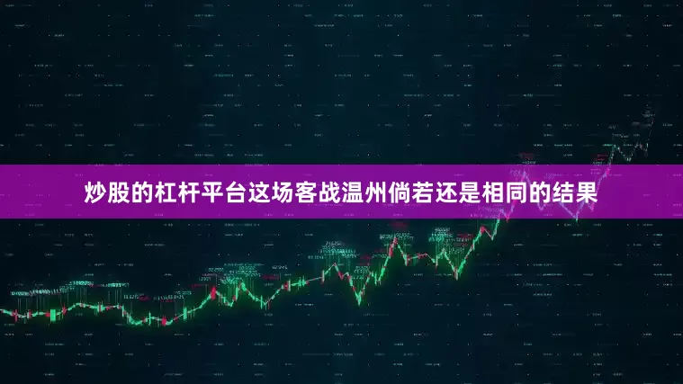 炒股的杠杆平台这场客战温州倘若还是相同的结果