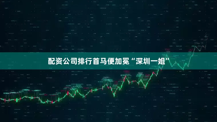 配资公司排行首马便加冕“深圳一姐”