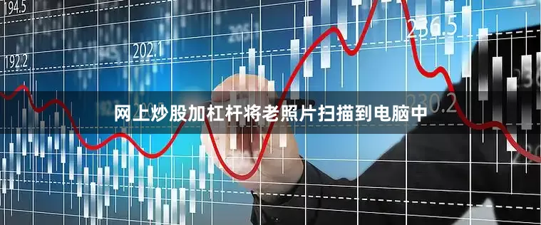 网上炒股加杠杆将老照片扫描到电脑中