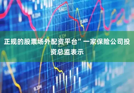 正规的股票场外配资平台”一家保险公司投资总监表示