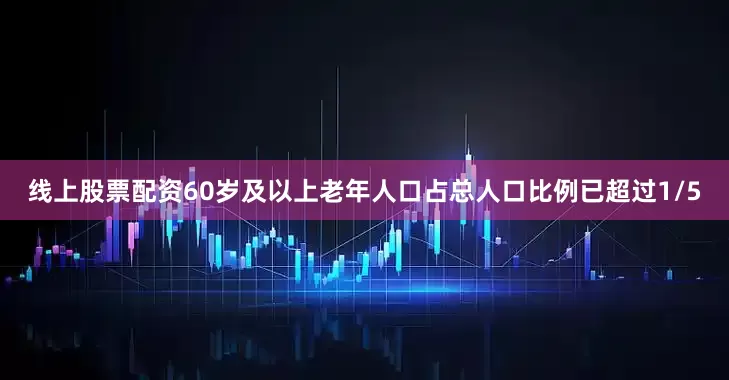 线上股票配资60岁及以上老年人口占总人口比例已超过1/5