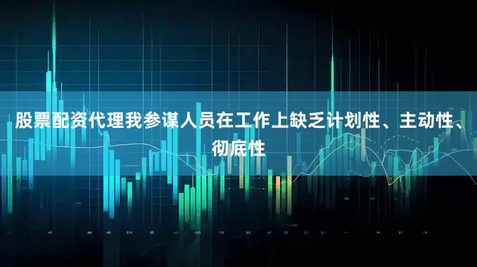 股票配资代理我参谋人员在工作上缺乏计划性、主动性、彻底性
