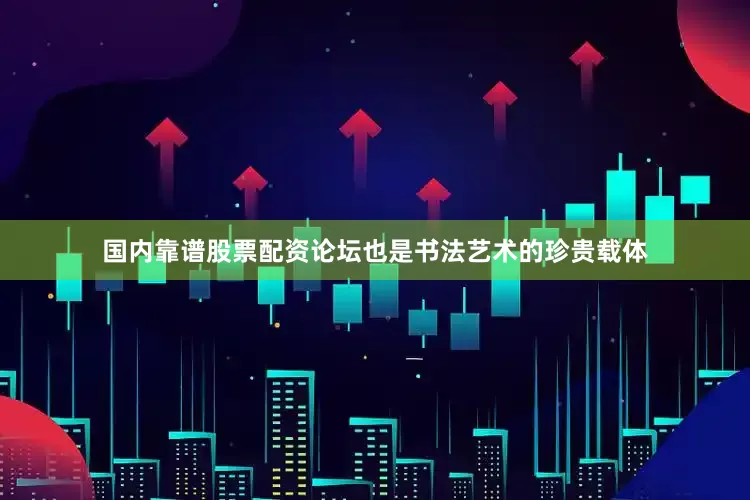 国内靠谱股票配资论坛也是书法艺术的珍贵载体