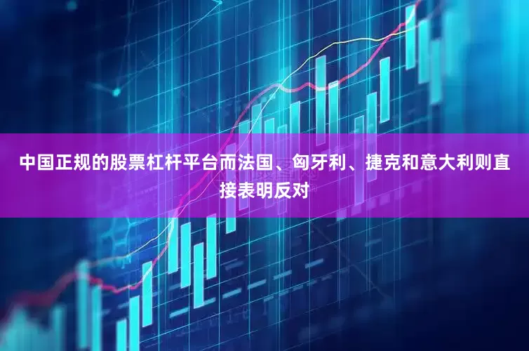 中国正规的股票杠杆平台而法国、匈牙利、捷克和意大利则直接表明反对