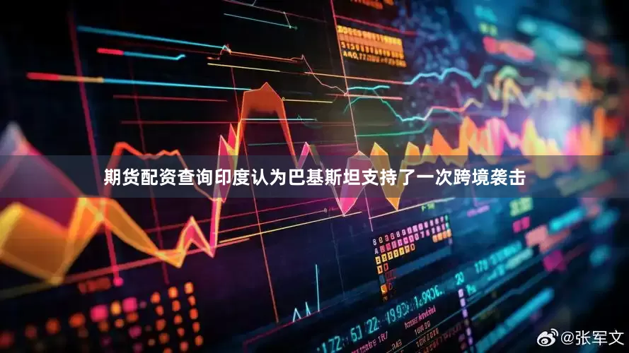 期货配资查询印度认为巴基斯坦支持了一次跨境袭击
