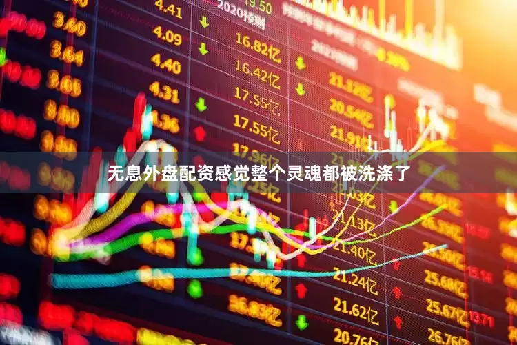 无息外盘配资感觉整个灵魂都被洗涤了