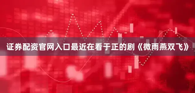 证券配资官网入口最近在看于正的剧《微雨燕双飞》