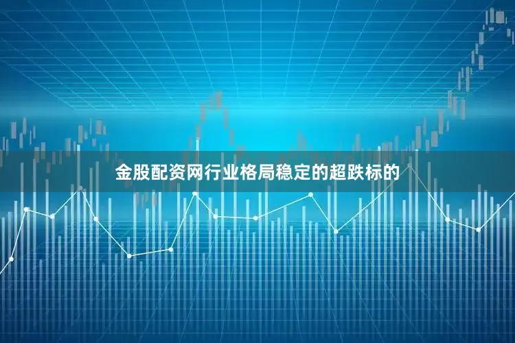 金股配资网行业格局稳定的超跌标的