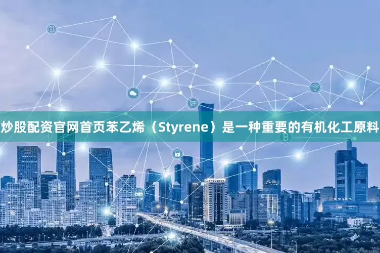 炒股配资官网首页苯乙烯（Styrene）是一种重要的有机化工原料