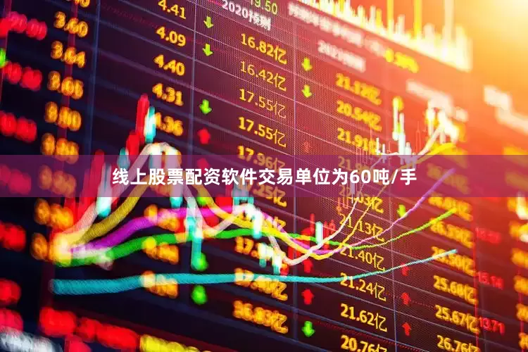 线上股票配资软件交易单位为60吨/手