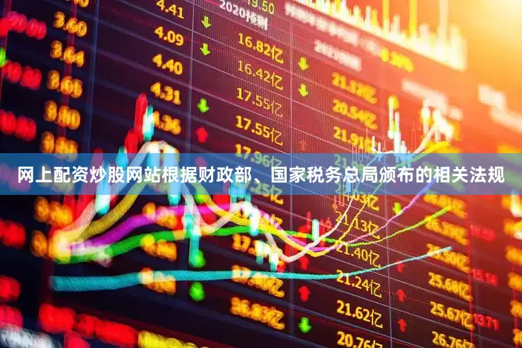 网上配资炒股网站根据财政部、国家税务总局颁布的相关法规