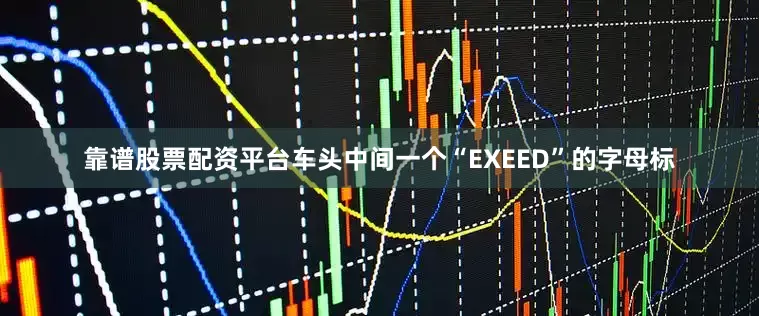 靠谱股票配资平台车头中间一个“EXEED”的字母标