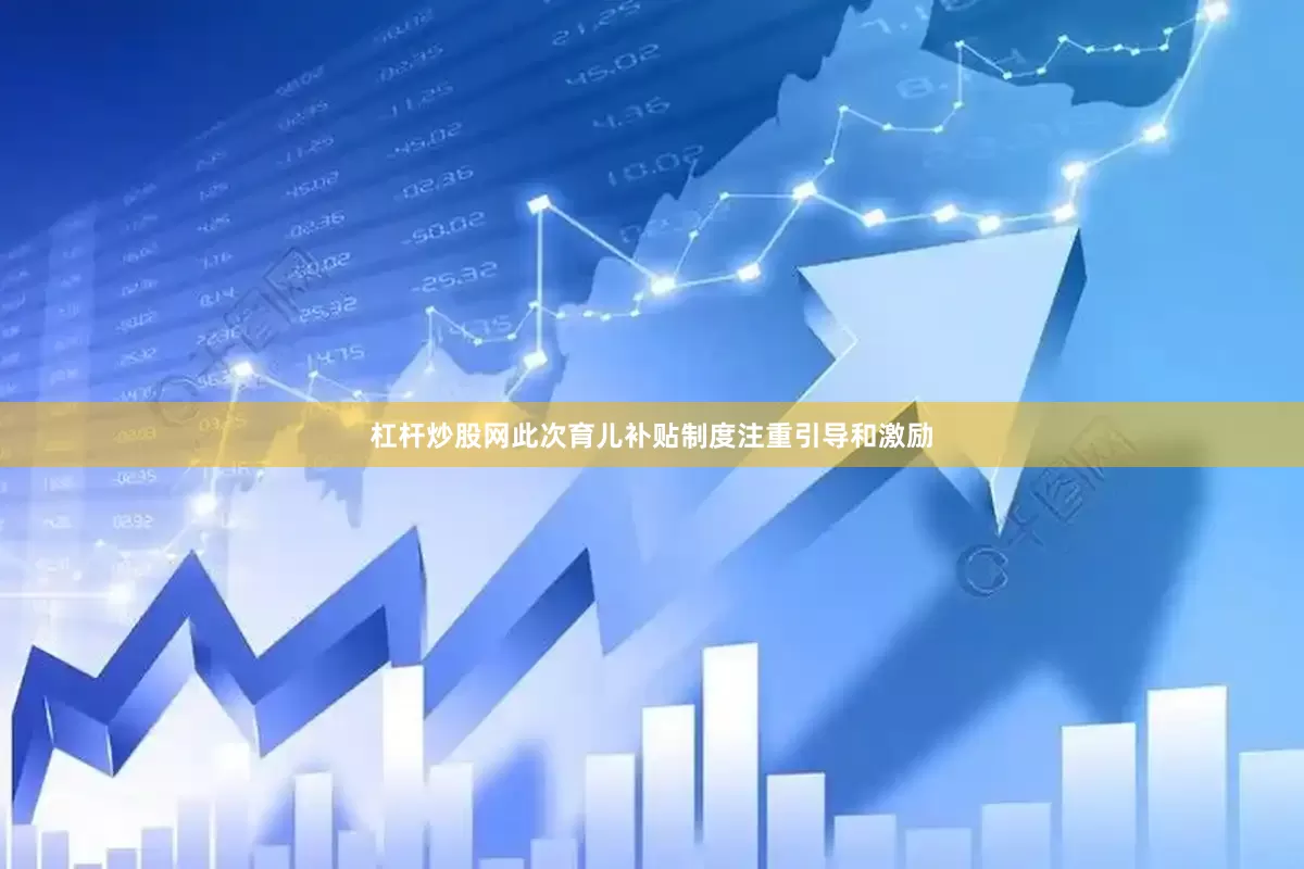 杠杆炒股网此次育儿补贴制度注重引导和激励