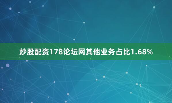 炒股配资178论坛网其他业务占比1.68%