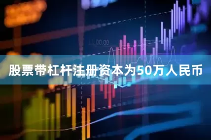 股票带杠杆注册资本为50万人民币