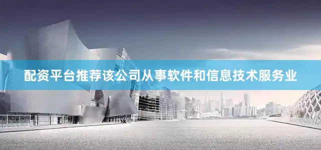 配资平台推荐该公司从事软件和信息技术服务业