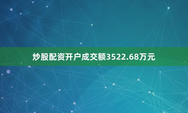 炒股配资开户成交额3522.68万元