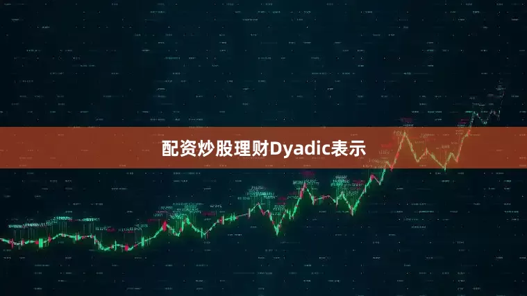 配资炒股理财　　Dyadic表示