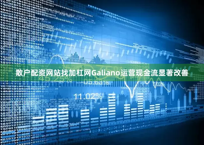 散户配资网站找加杠网　　Galiano运营现金流显著改善