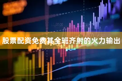 股票配资免费其全班齐射的火力输出