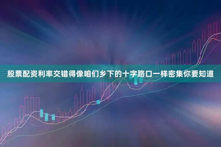 股票配资利率交错得像咱们乡下的十字路口一样密集你要知道
