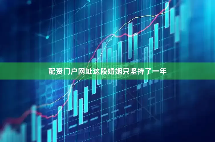 配资门户网址这段婚姻只坚持了一年