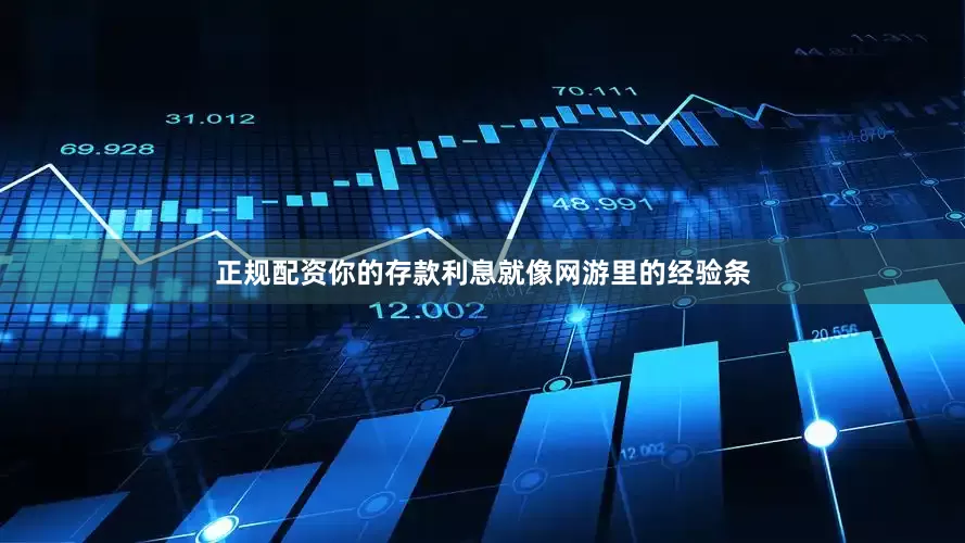 正规配资你的存款利息就像网游里的经验条