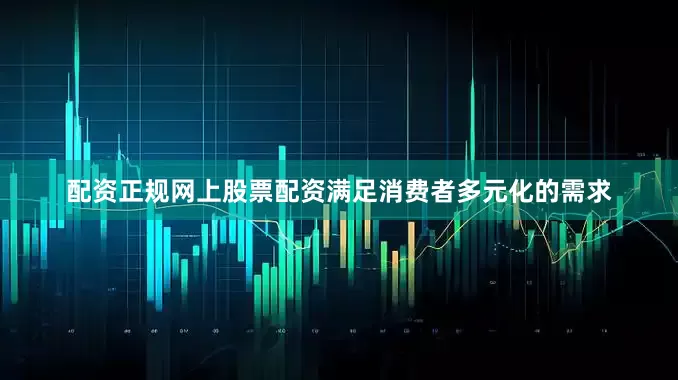 配资正规网上股票配资满足消费者多元化的需求
