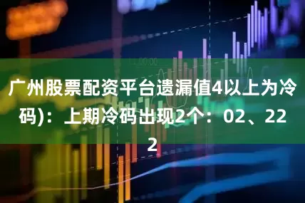 广州股票配资平台遗漏值4以上为冷码)：上期冷码出现2个：02、22