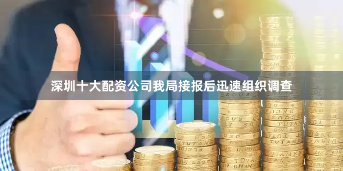 深圳十大配资公司我局接报后迅速组织调查