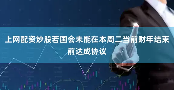 上网配资炒股若国会未能在本周二当前财年结束前达成协议