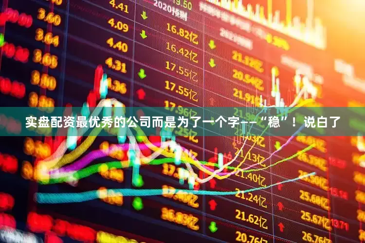 实盘配资最优秀的公司而是为了一个字——“稳”！说白了