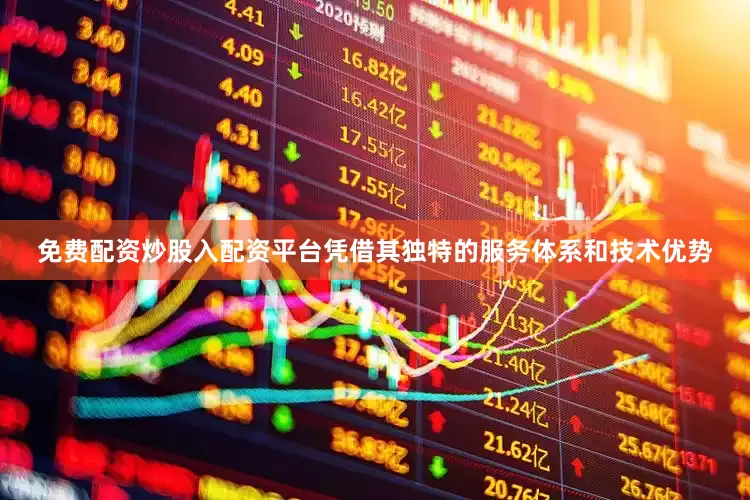 免费配资炒股入配资平台凭借其独特的服务体系和技术优势
