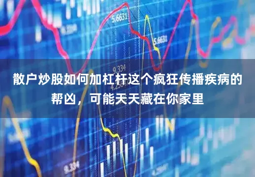 散户炒股如何加杠杆这个疯狂传播疾病的帮凶，可能天天藏在你家里