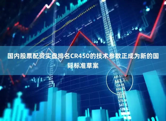 国内股票配资实盘排名CR450的技术参数正成为新的国际标准草案