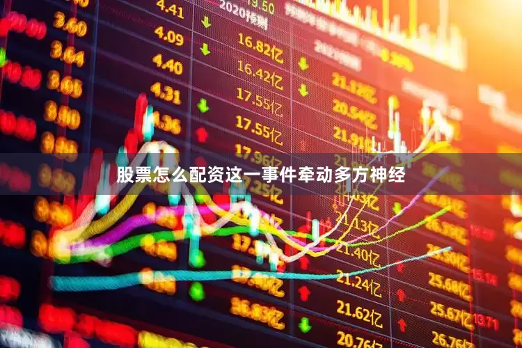 股票怎么配资这一事件牵动多方神经