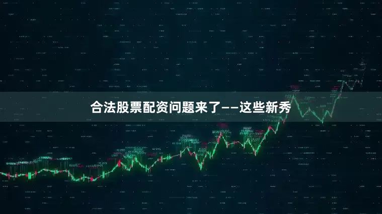 合法股票配资问题来了——这些新秀